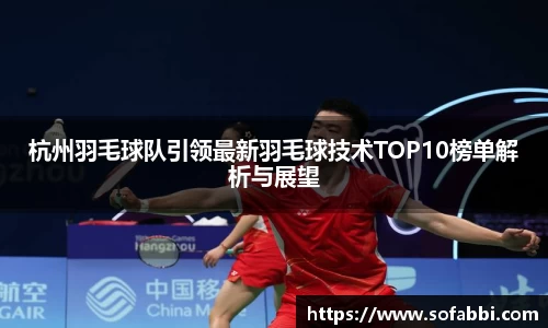 杭州羽毛球队引领最新羽毛球技术TOP10榜单解析与展望